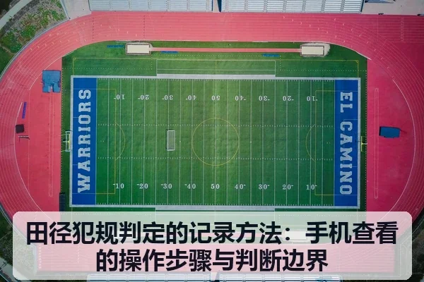田径犯规判定的记录方法:手机查看的操作步骤与判断边界